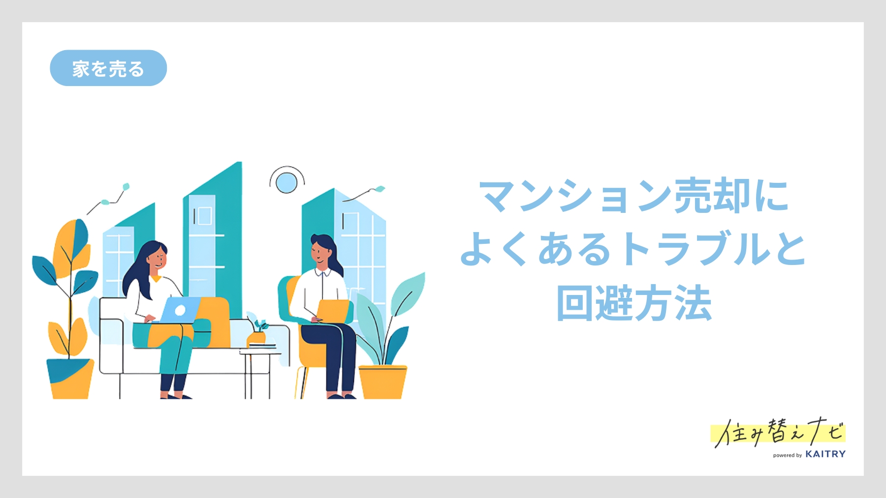 マンション売却で起こりやすいトラブルと事前に避けるための対策を解説する住み替えナビ(KAITRY)の誘導バナー