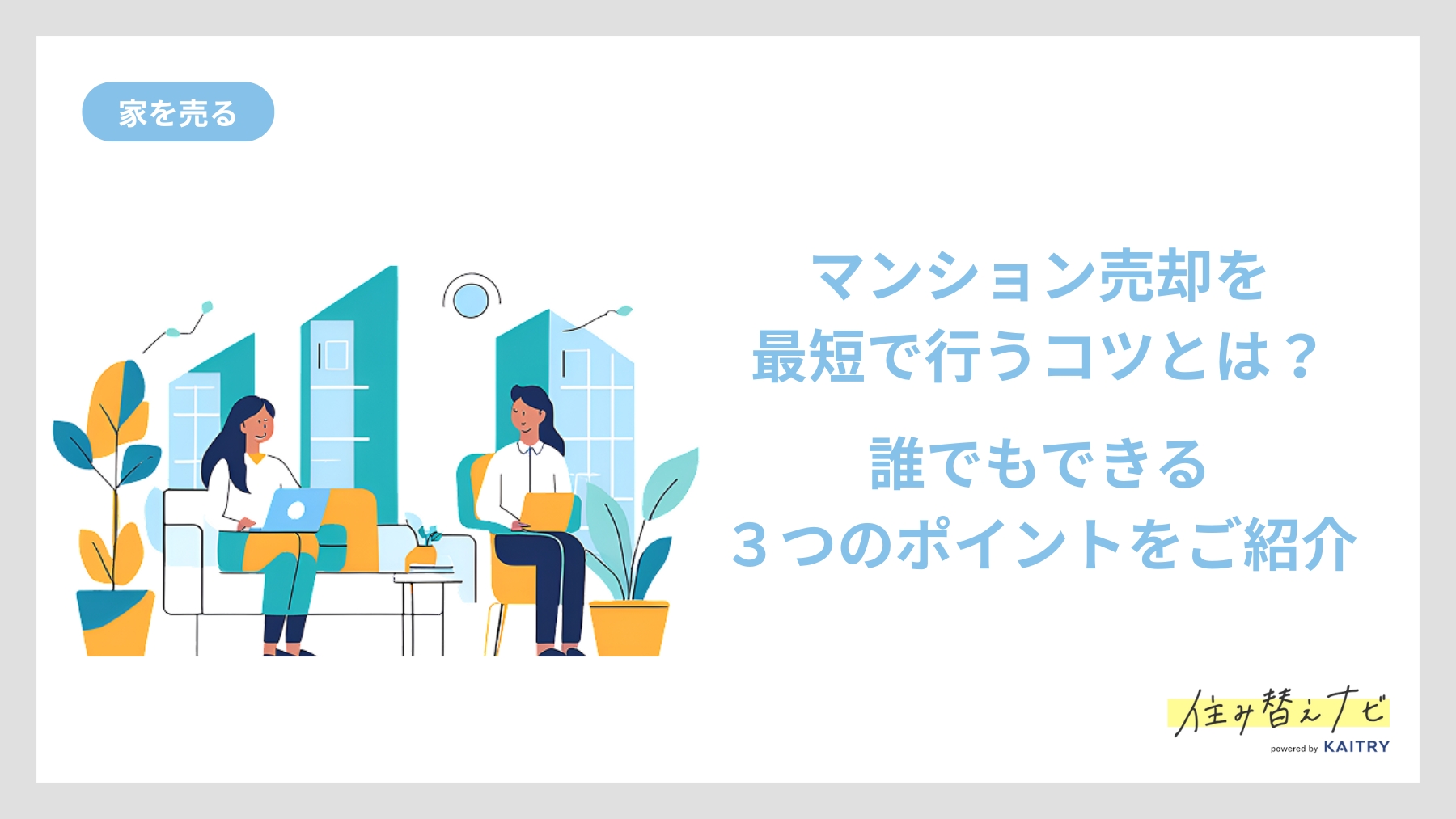 マンション売却を最短で成功させるための3つのポイントを紹介する住み替えナビ（KAITRY）の誘導バナー