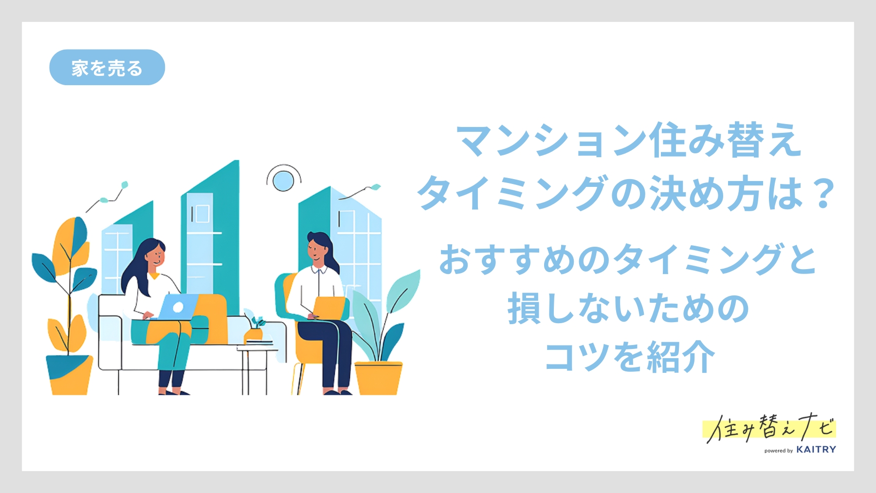 マンション住み替えのタイミングを決めるためのポイントとおすすめのスケジュールを紹介する住み替えナビ（KAITRY）の誘導バナー