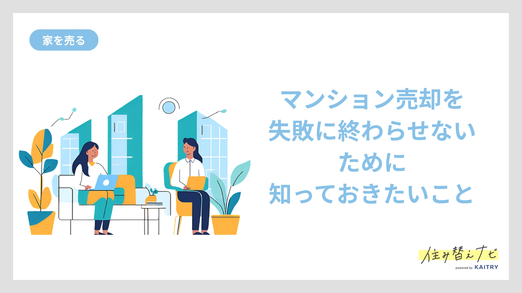 マンション売却で失敗しないために事前に知っておくべきポイントや注意点を紹介する住み替えナビ(KAITRY)の記事バナー画像