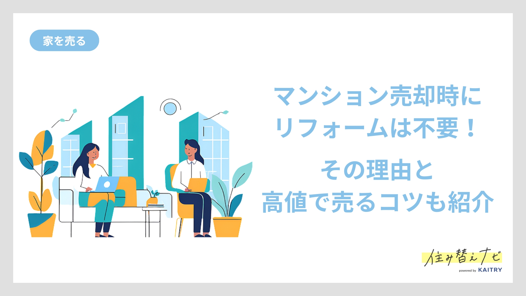 マンション売却時にリフォームが不要な理由と高く売るためのポイントを解説する住み替えナビ（KAITRY）の誘導バナー