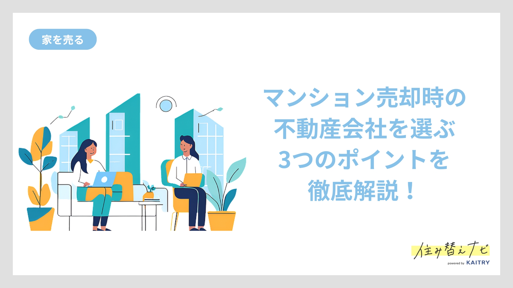 マンション売却時に信頼できる不動産会社を選ぶための3つの重要なポイントを徹底解説する住み替えナビ（KAITRY）の記事バナー画像