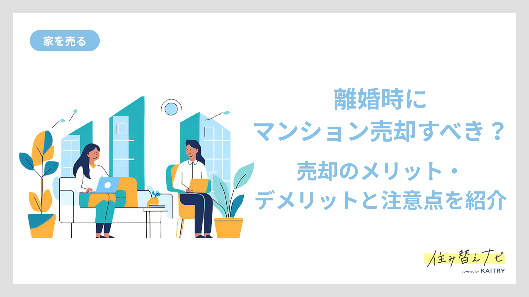 離婚時にマンションを売却すべきかどうか、売却のメリット・デメリット・注意点までを解説する住み替えナビ（KAITRY）の記事バナー画像