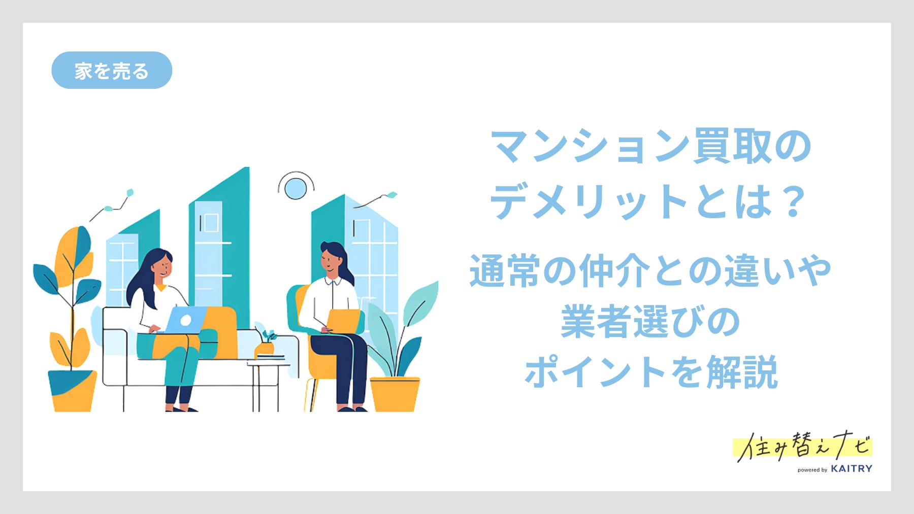 マンション買取のデメリットや仲介との違い、信頼できる業者選びのポイントを解説する住み替えナビ（KAITRY）の記事バナー画像
