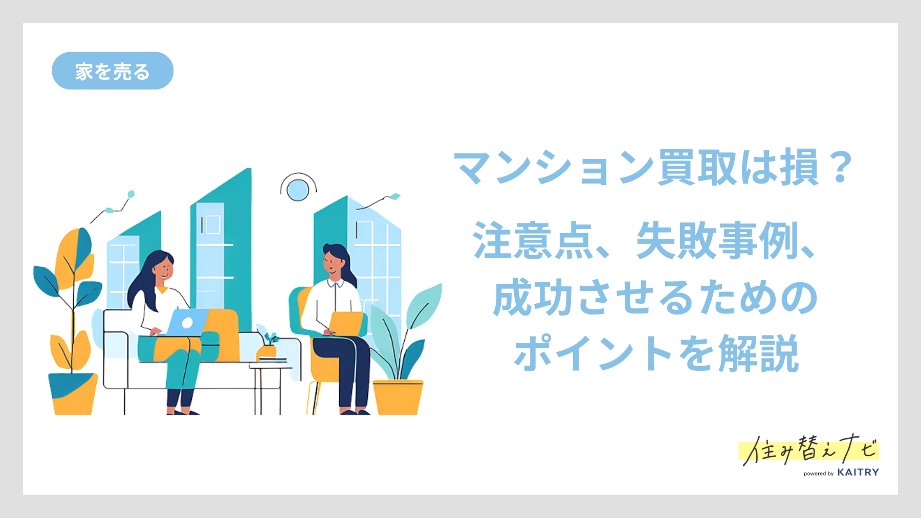 マンション買取で損しないために知っておきたい注意点や失敗事例、成功のポイントを解説する住み替えナビ（KAITRY）の記事バナー画像