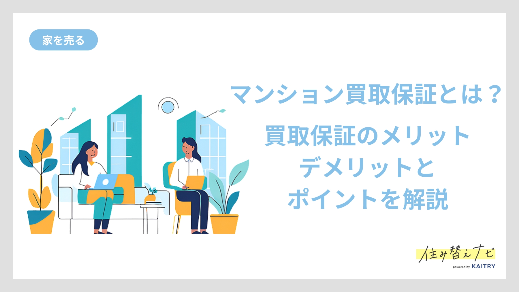 マンション買取保証サービスの仕組みやメリット・デメリット、利用時の注意点を解説する住み替えナビ（KAITRY）の記事バナー画像